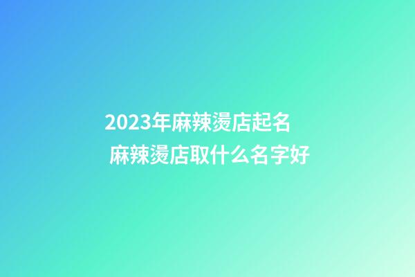 2023年麻辣燙店起名 麻辣燙店取什么名字好-第1張-店鋪起名-玄機派